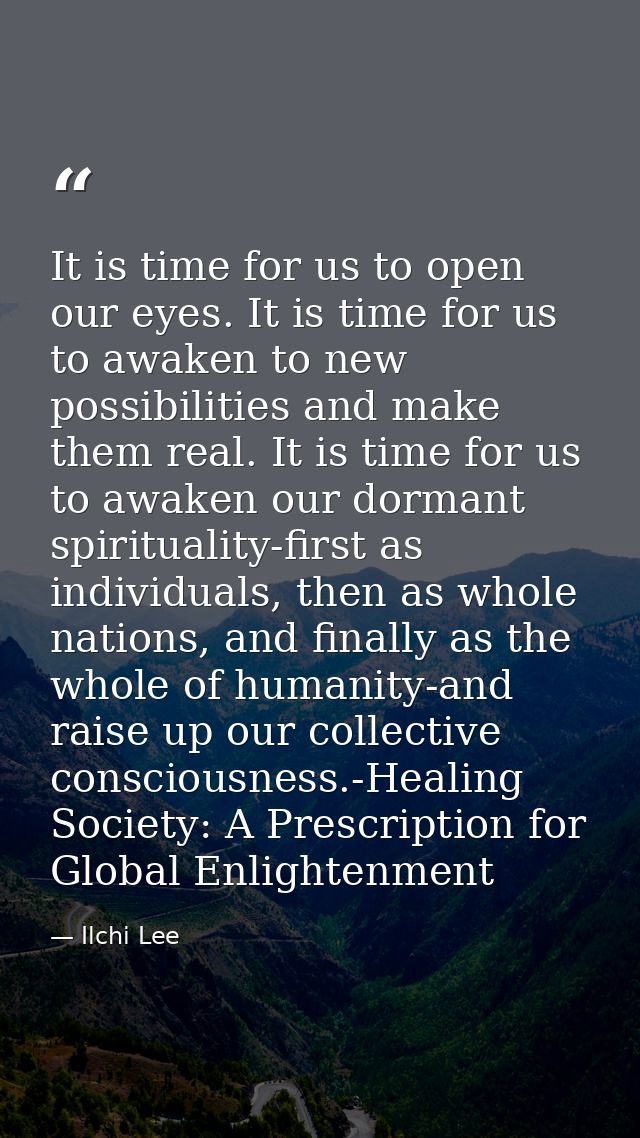It is time for us to open our eyes. It is time for us to awaken to new possibilities and make them real. It is time for  — Ilchi Lee