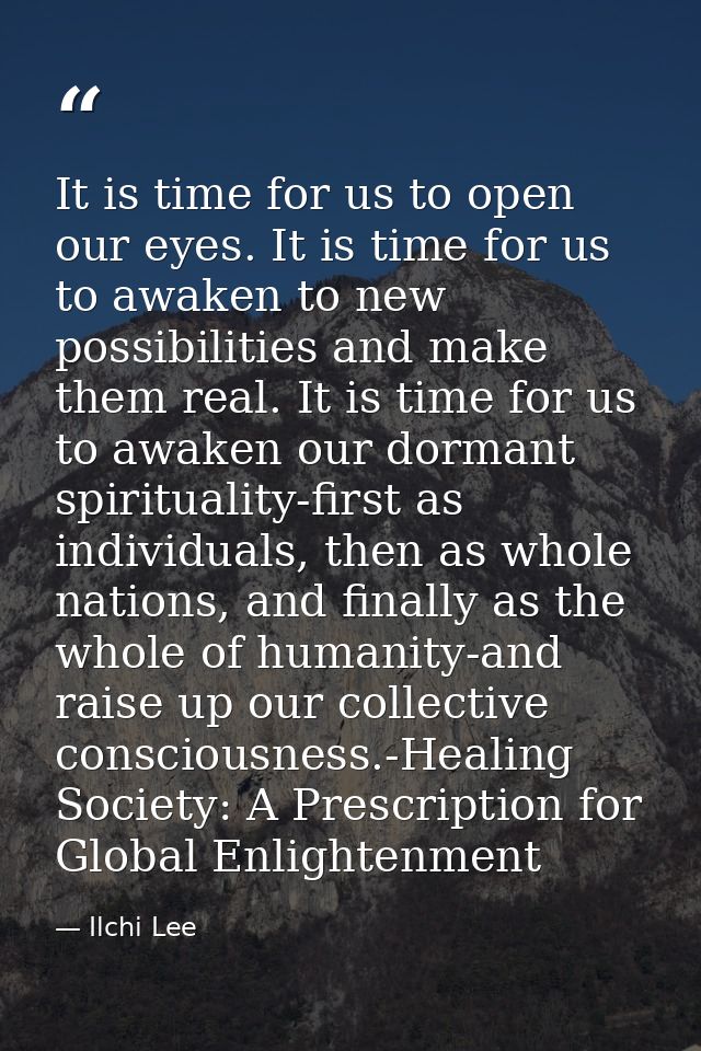 It is time for us to open our eyes. It is time for us to awaken to new possibilities and make them real. It is time for  — Ilchi Lee