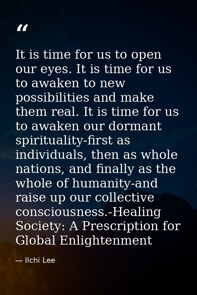 It is time for us to open our eyes. It is time for us to awaken to new possibilities and make them real. It is time for  — Ilchi Lee
