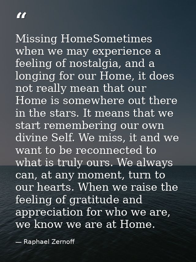 Missing HomeSometimes when we may experience a feeling of nostalgia, and a longing for our Home, it does not really mean — Raphael Zernoff