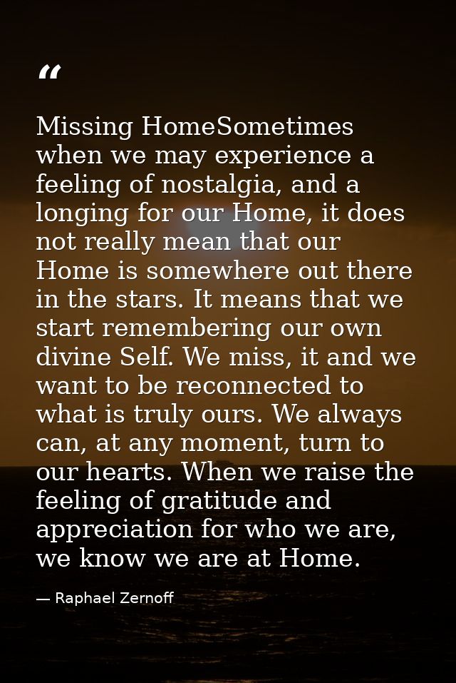 Missing HomeSometimes when we may experience a feeling of nostalgia, and a longing for our Home, it does not really mean — Raphael Zernoff