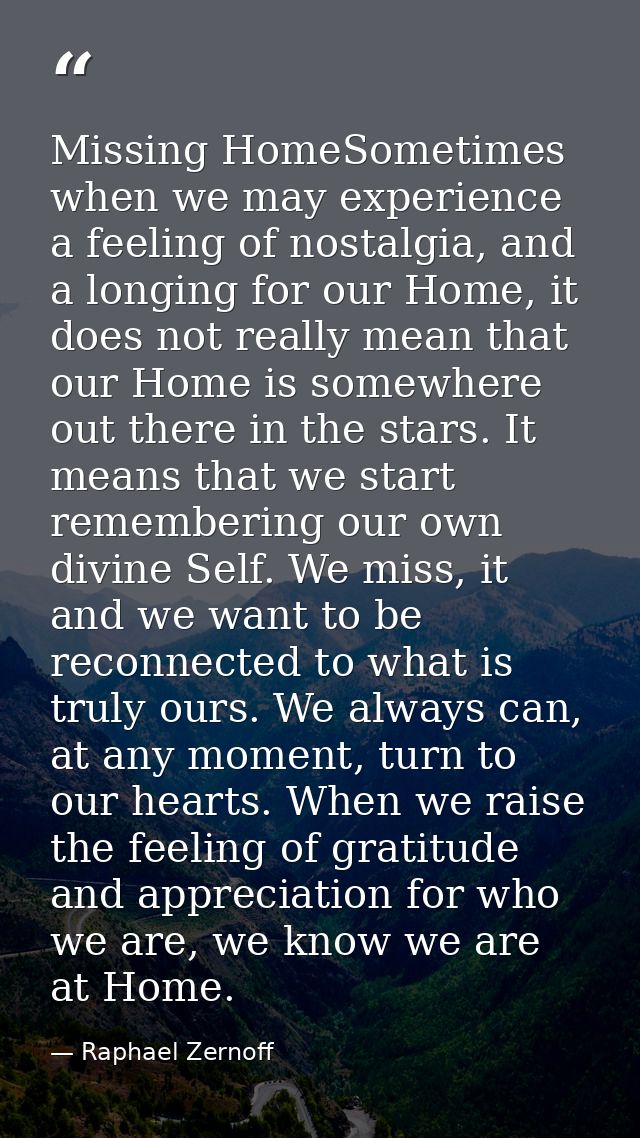 Missing HomeSometimes when we may experience a feeling of nostalgia, and a longing for our Home, it does not really mean — Raphael Zernoff