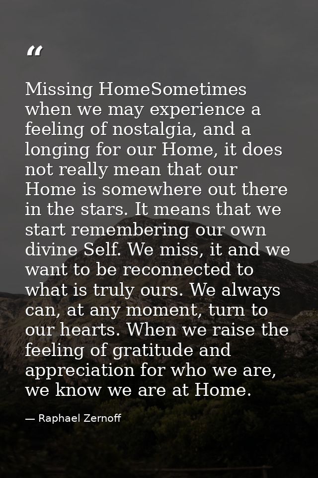 Missing HomeSometimes when we may experience a feeling of nostalgia, and a longing for our Home, it does not really mean — Raphael Zernoff