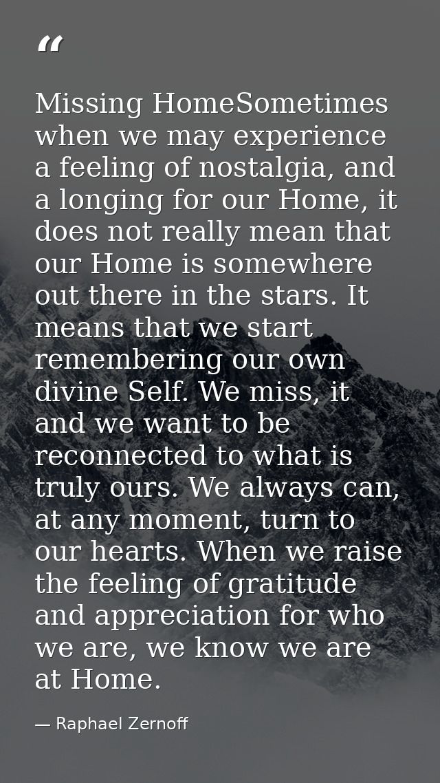 Missing HomeSometimes when we may experience a feeling of nostalgia, and a longing for our Home, it does not really mean — Raphael Zernoff