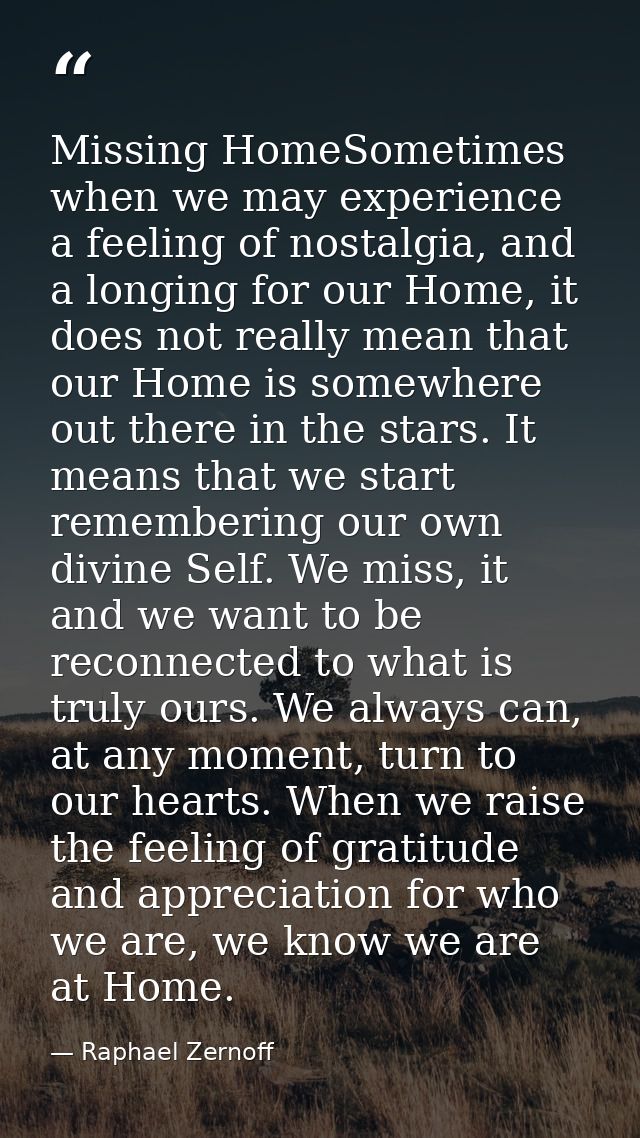 Missing HomeSometimes when we may experience a feeling of nostalgia, and a longing for our Home, it does not really mean — Raphael Zernoff