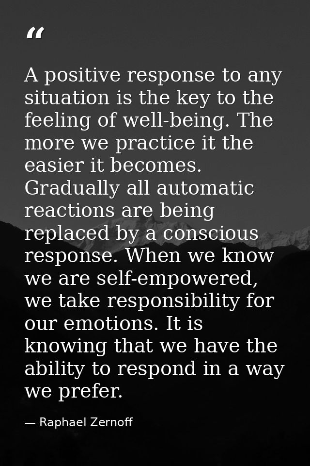 A positive response to any situation is the key to the feeling of well-being. The more we practice it the easier it beco — Raphael Zernoff