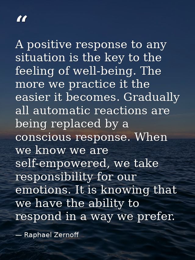 A positive response to any situation is the key to the feeling of well-being. The more we practice it the easier it beco — Raphael Zernoff