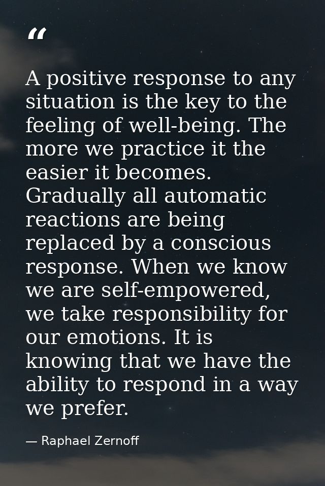 A positive response to any situation is the key to the feeling of well-being. The more we practice it the easier it beco — Raphael Zernoff