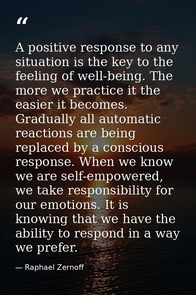 A positive response to any situation is the key to the feeling of well-being. The more we practice it the easier it beco — Raphael Zernoff