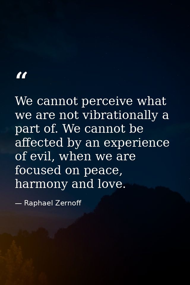 We cannot perceive what we are not vibrationally a part of. We cannot be affected by an experience of evil, when we are  — Raphael Zernoff