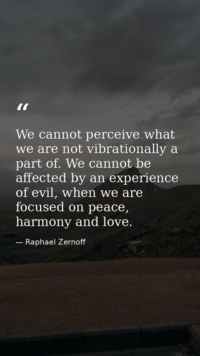 We cannot perceive what we are not vibrationally a part of. We cannot be affected by an experience of evil, when we are  — Raphael Zernoff