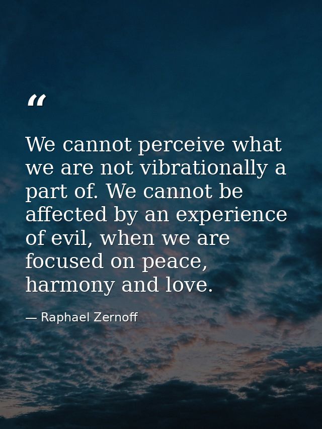 We cannot perceive what we are not vibrationally a part of. We cannot be affected by an experience of evil, when we are  — Raphael Zernoff