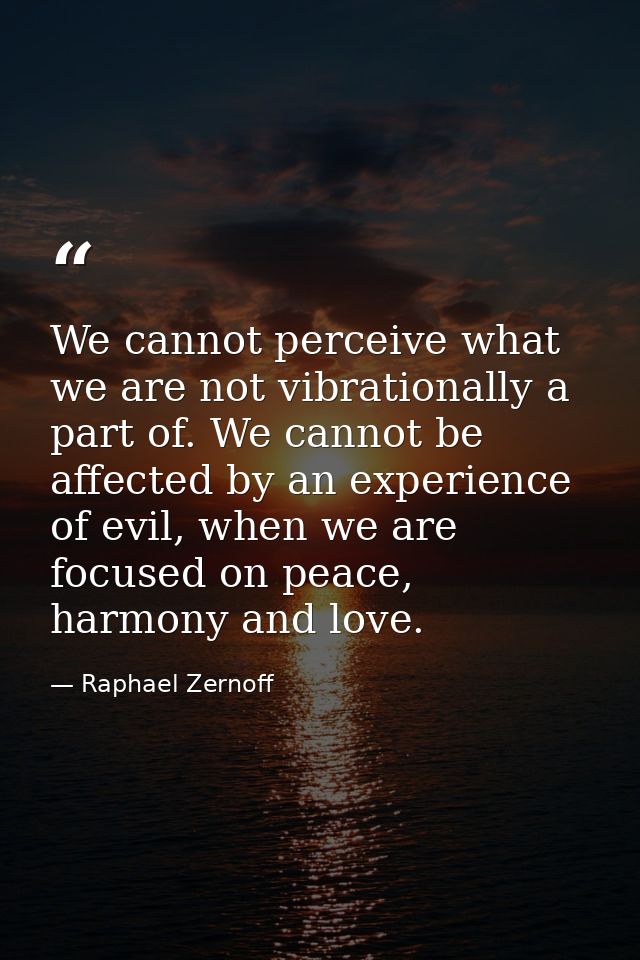 We cannot perceive what we are not vibrationally a part of. We cannot be affected by an experience of evil, when we are  — Raphael Zernoff