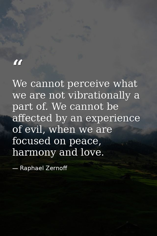 We cannot perceive what we are not vibrationally a part of. We cannot be affected by an experience of evil, when we are  — Raphael Zernoff