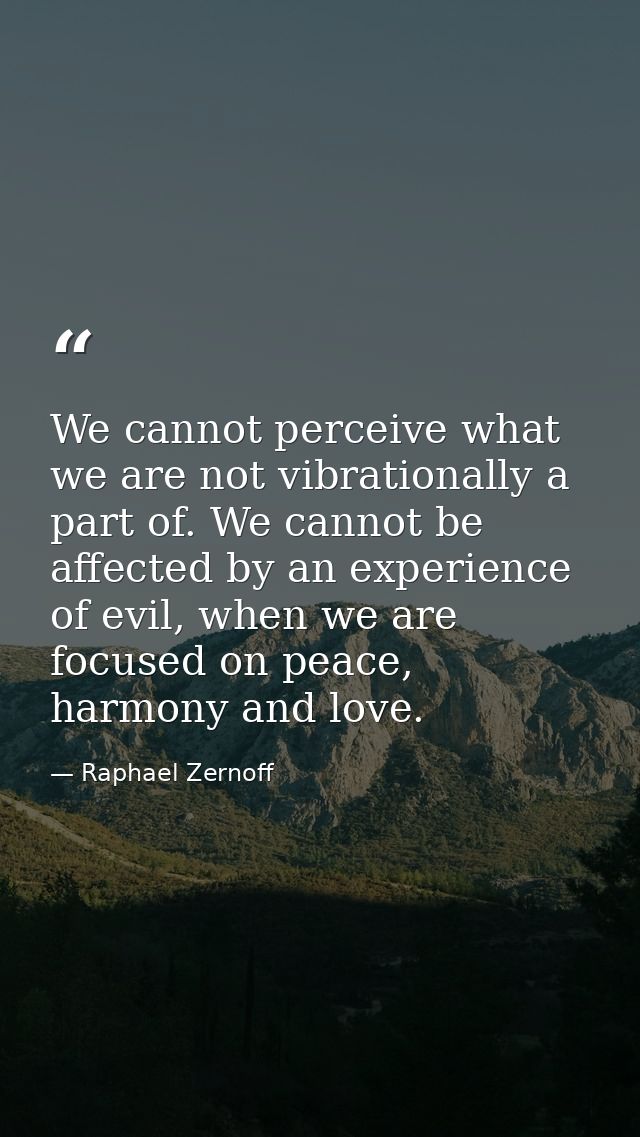 We cannot perceive what we are not vibrationally a part of. We cannot be affected by an experience of evil, when we are  — Raphael Zernoff