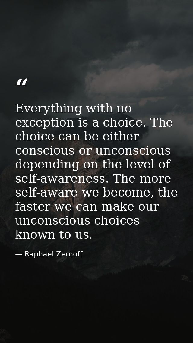 Everything with no exception is a choice. The choice can be either conscious or unconscious depending on the level of se — Raphael Zernoff