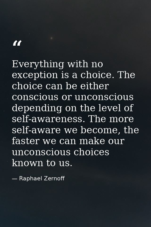 Everything with no exception is a choice. The choice can be either conscious or unconscious depending on the level of se — Raphael Zernoff