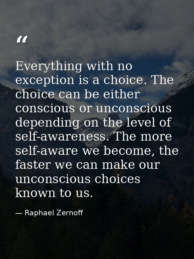 Everything with no exception is a choice. The choice can be either conscious or unconscious depending on the level of se — Raphael Zernoff