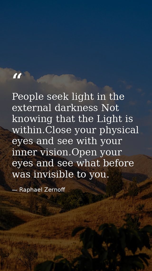 People seek light in the external darkness Not knowing that the Light is within.Close your physical eyes and see with yo — Raphael Zernoff