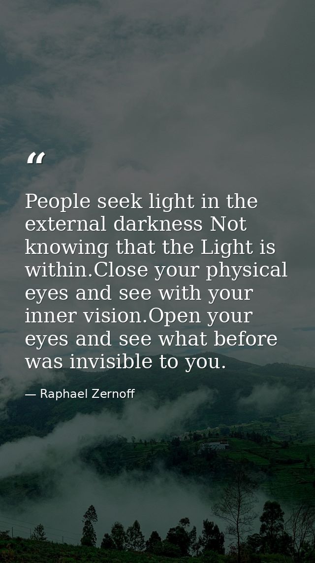 People seek light in the external darkness Not knowing that the Light is within.Close your physical eyes and see with yo — Raphael Zernoff