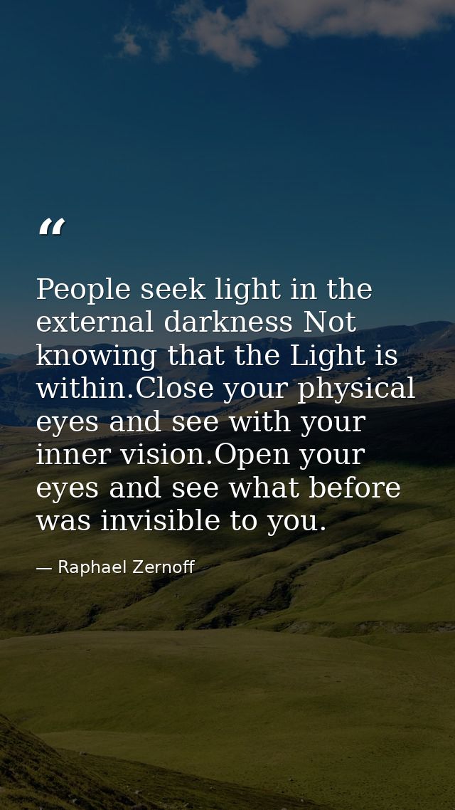 People seek light in the external darkness Not knowing that the Light is within.Close your physical eyes and see with yo — Raphael Zernoff