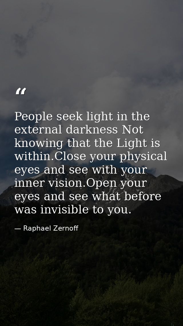 People seek light in the external darkness Not knowing that the Light is within.Close your physical eyes and see with yo — Raphael Zernoff