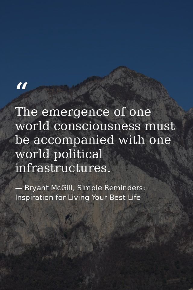 The emergence of one world consciousness must be accompanied with one world political infrastructures. — Bryant McGill, Simple Reminders: Inspiration for Living Your Best Life