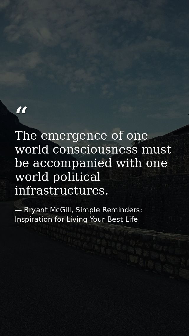 The emergence of one world consciousness must be accompanied with one world political infrastructures. — Bryant McGill, Simple Reminders: Inspiration for Living Your Best Life