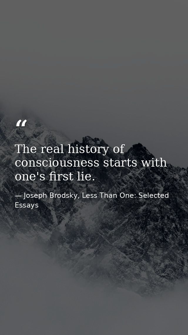 The real history of consciousness starts with one's first lie. — Joseph Brodsky, Less Than One: Selected Essays