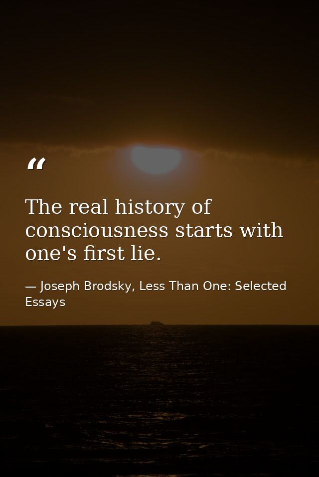 The real history of consciousness starts with one's first lie. — Joseph Brodsky, Less Than One: Selected Essays