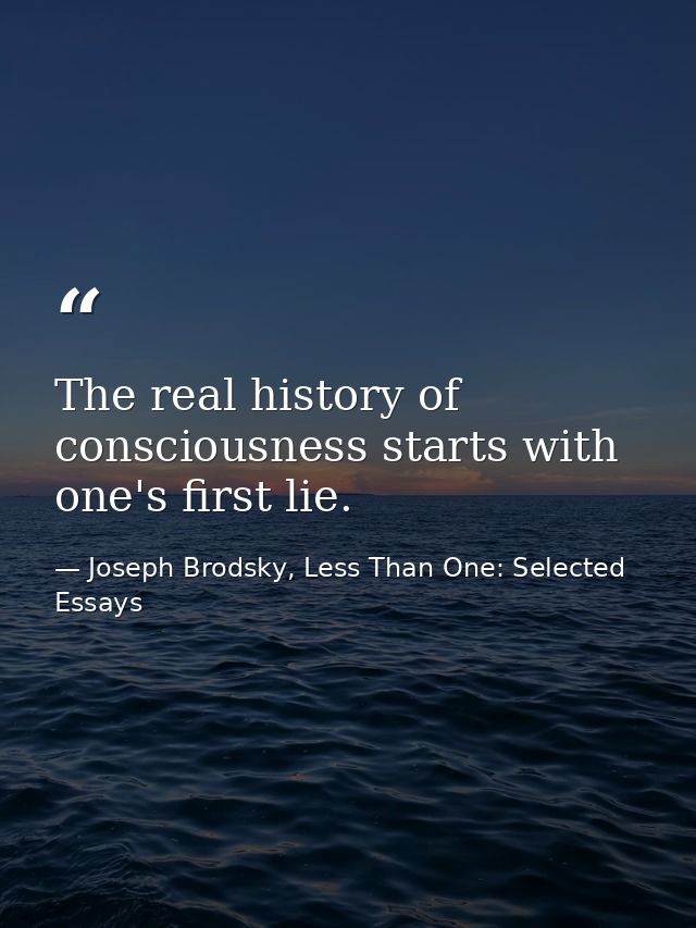 The real history of consciousness starts with one's first lie. — Joseph Brodsky, Less Than One: Selected Essays
