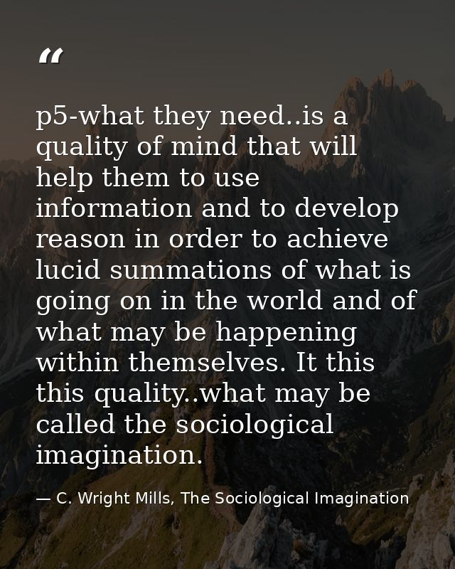 p5-what they need..is a quality of mind that will help them to use information and to develop reason in order to achieve — C. Wright Mills, The Sociological Imagination