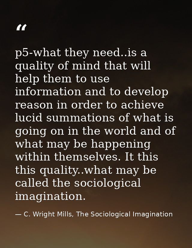 p5-what they need..is a quality of mind that will help them to use information and to develop reason in order to achieve — C. Wright Mills, The Sociological Imagination