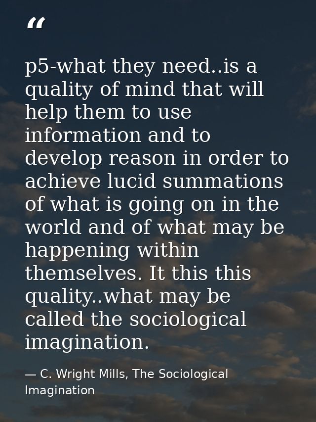 p5-what they need..is a quality of mind that will help them to use information and to develop reason in order to achieve — C. Wright Mills, The Sociological Imagination
