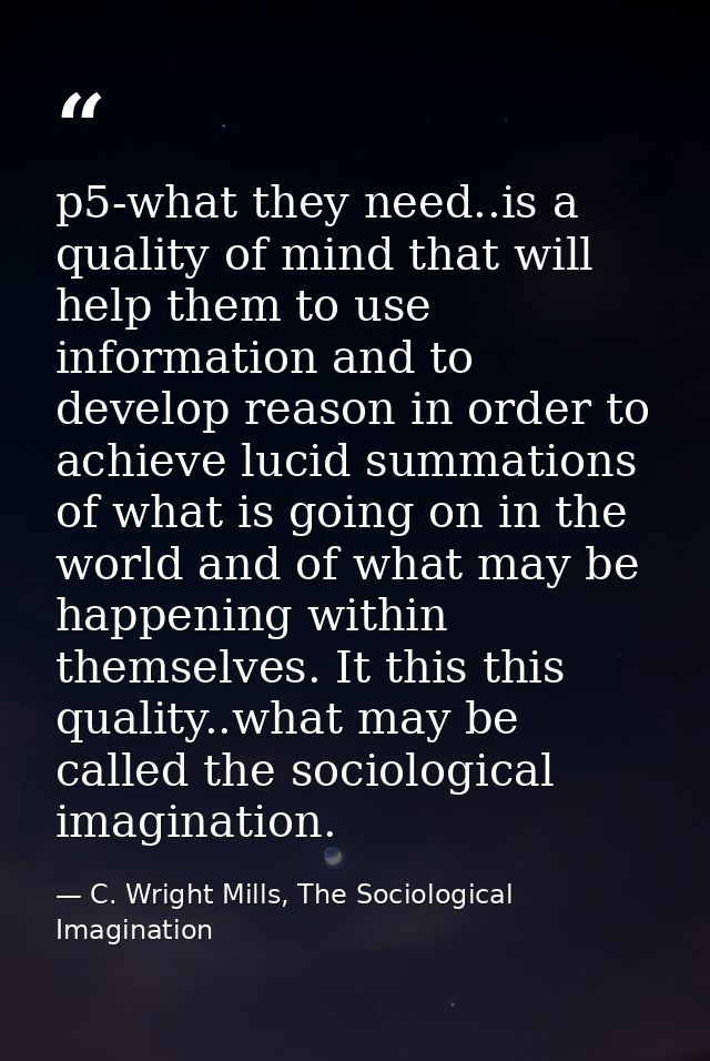 p5-what they need..is a quality of mind that will help them to use information and to develop reason in order to achieve — C. Wright Mills, The Sociological Imagination