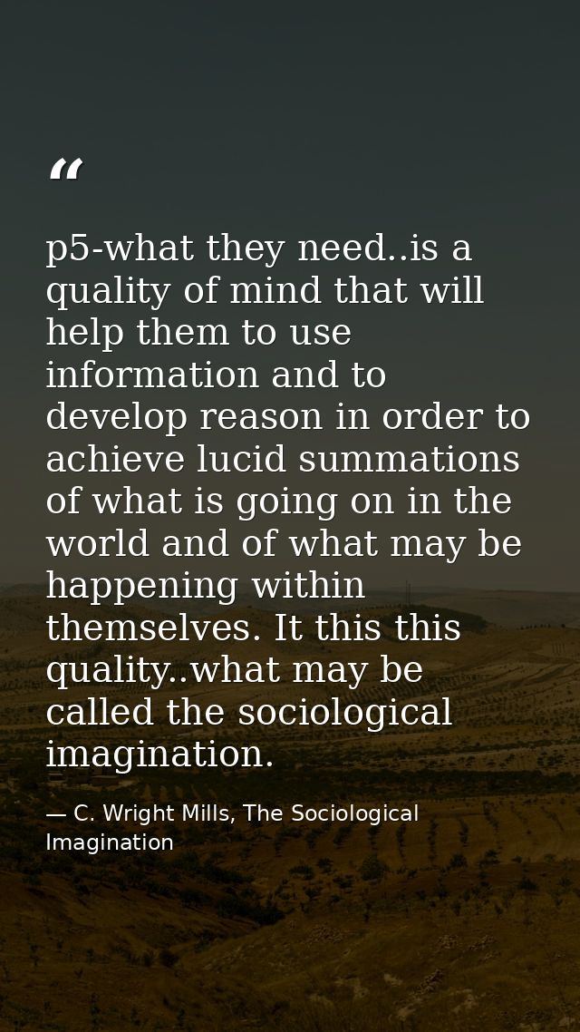 p5-what they need..is a quality of mind that will help them to use information and to develop reason in order to achieve — C. Wright Mills, The Sociological Imagination