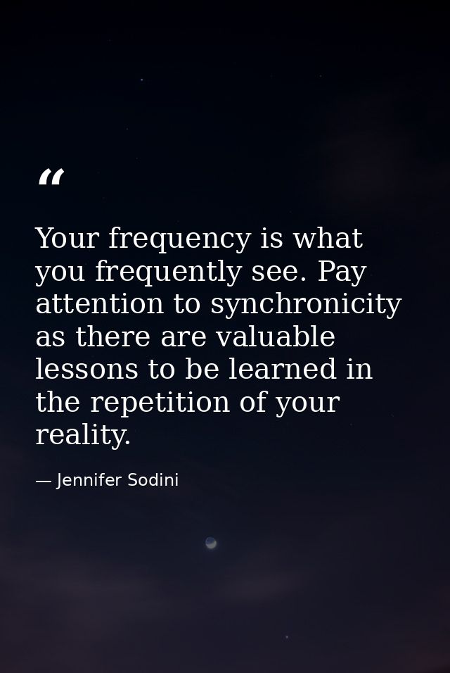 Your frequency is what you frequently see. Pay attention to synchronicity as there are valuable lessons to be learned in — Jennifer Sodini