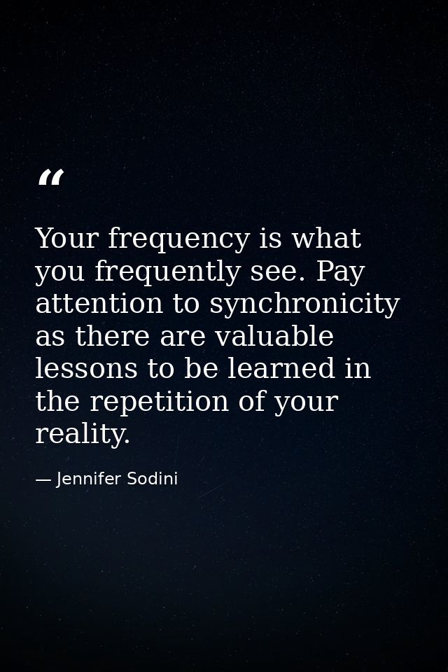 Your frequency is what you frequently see. Pay attention to synchronicity as there are valuable lessons to be learned in — Jennifer Sodini