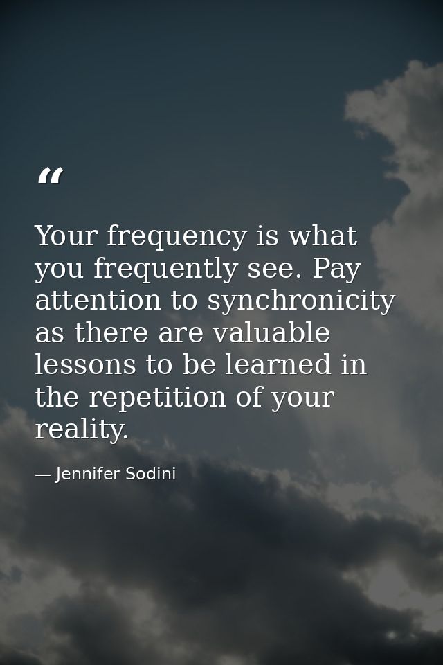 Your frequency is what you frequently see. Pay attention to synchronicity as there are valuable lessons to be learned in — Jennifer Sodini