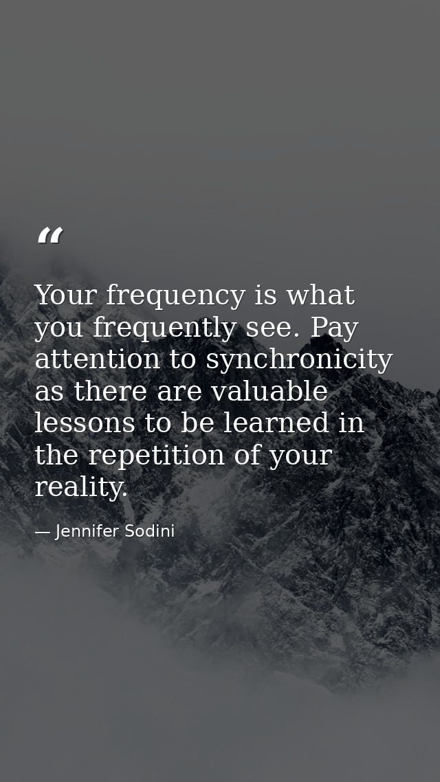 Your frequency is what you frequently see. Pay attention to synchronicity as there are valuable lessons to be learned in — Jennifer Sodini
