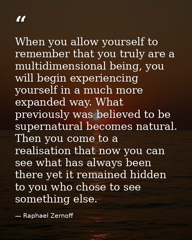 When you allow yourself to remember that you truly are a multidimensional being, you will begin experiencing yourself in — Raphael Zernoff