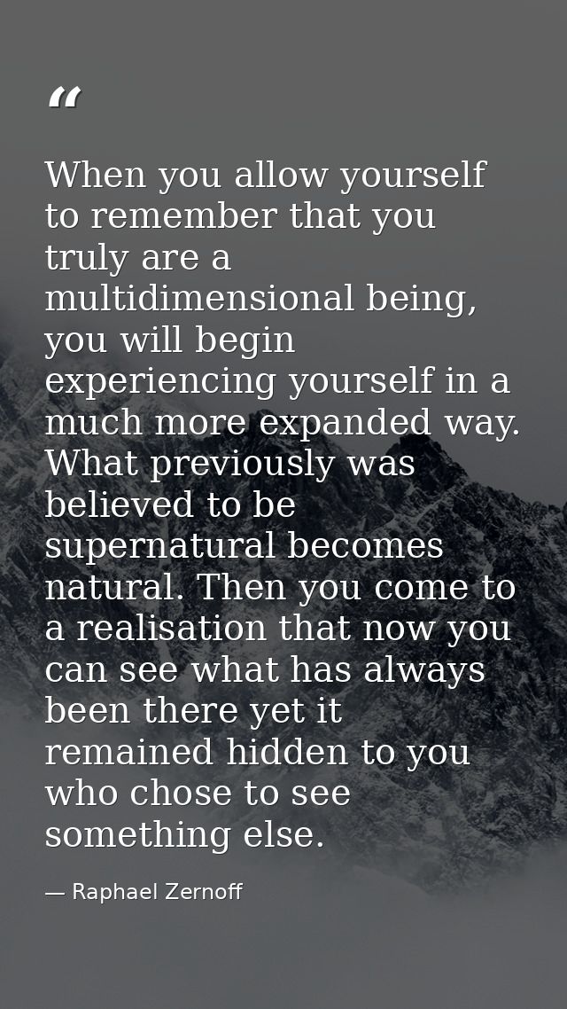 When you allow yourself to remember that you truly are a multidimensional being, you will begin experiencing yourself in — Raphael Zernoff