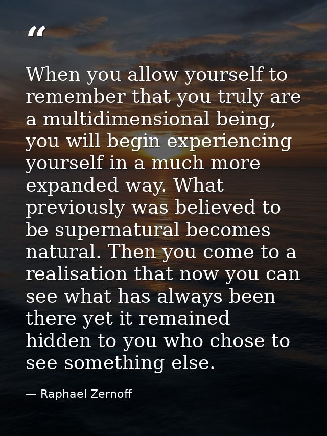 When you allow yourself to remember that you truly are a multidimensional being, you will begin experiencing yourself in — Raphael Zernoff