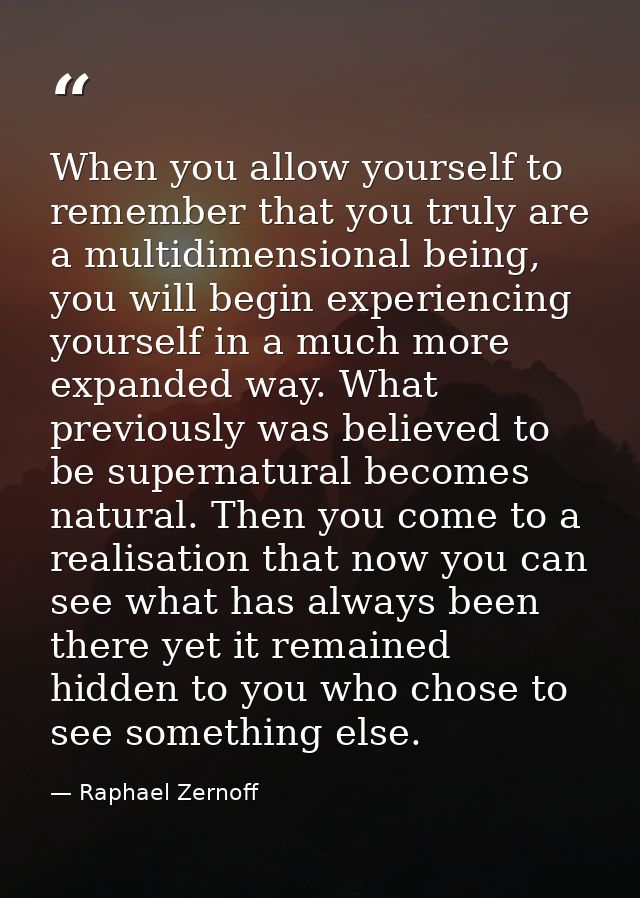 When you allow yourself to remember that you truly are a multidimensional being, you will begin experiencing yourself in — Raphael Zernoff