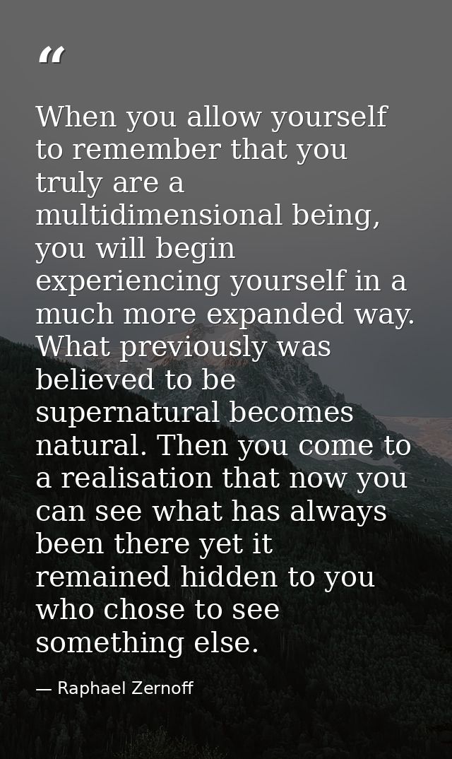 When you allow yourself to remember that you truly are a multidimensional being, you will begin experiencing yourself in — Raphael Zernoff