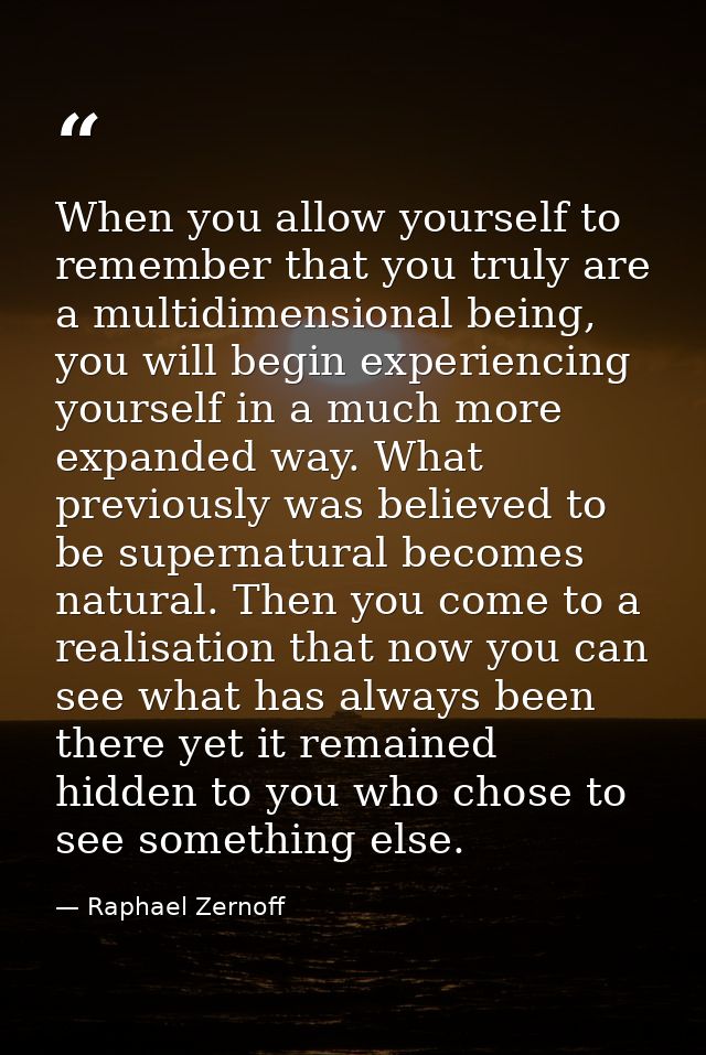 When you allow yourself to remember that you truly are a multidimensional being, you will begin experiencing yourself in — Raphael Zernoff