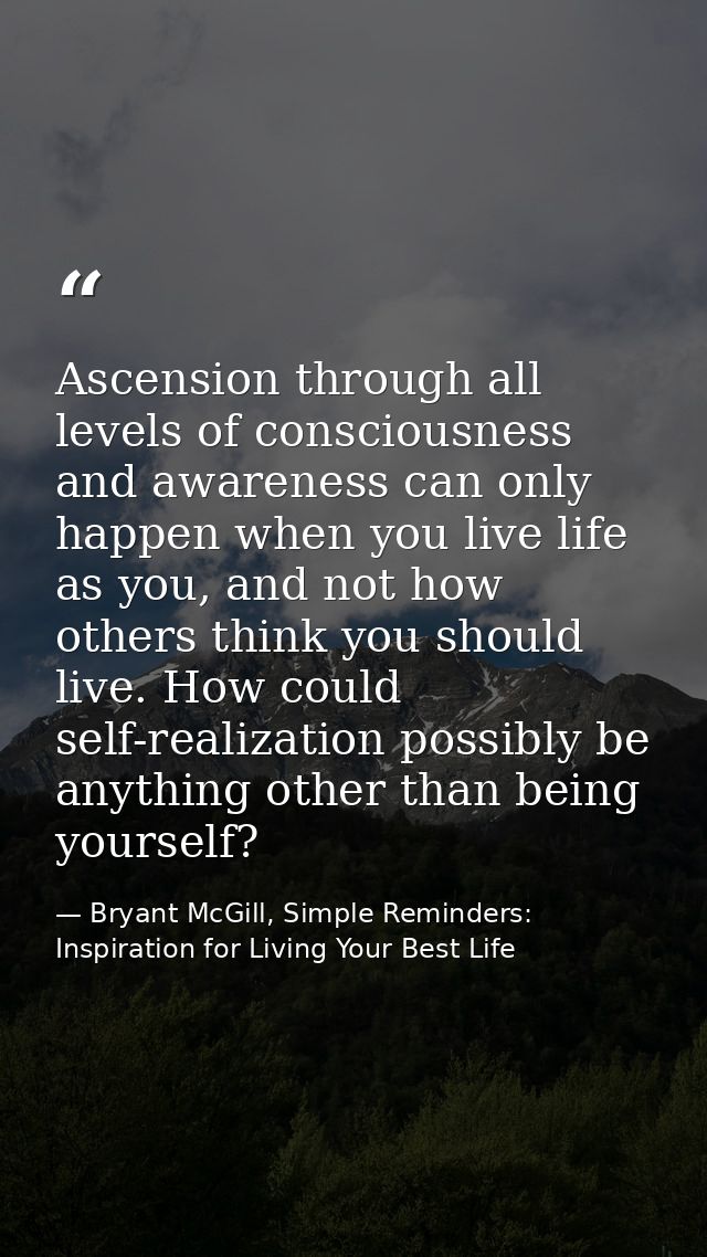 Ascension through all levels of consciousness and awareness can only happen when you live life as you, and not how other — Bryant McGill, Simple Reminders: Inspiration for Living Your Best Life