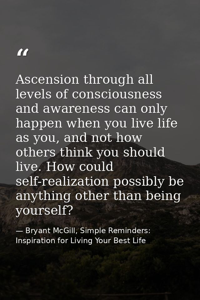 Ascension through all levels of consciousness and awareness can only happen when you live life as you, and not how other — Bryant McGill, Simple Reminders: Inspiration for Living Your Best Life