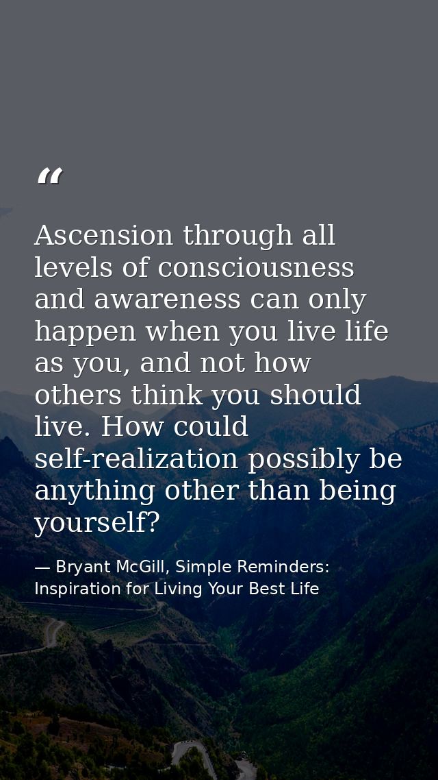 Ascension through all levels of consciousness and awareness can only happen when you live life as you, and not how other — Bryant McGill, Simple Reminders: Inspiration for Living Your Best Life