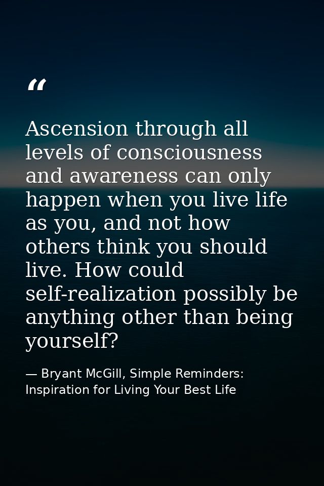 Ascension through all levels of consciousness and awareness can only happen when you live life as you, and not how other — Bryant McGill, Simple Reminders: Inspiration for Living Your Best Life